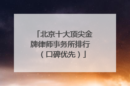 北京十大顶尖金牌律师事务所排行（口碑优先）