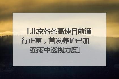 北京各条高速目前通行正常，首发养护已加强雨中巡视力度