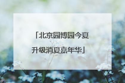 北京园博园今夏升级消夏嘉年华