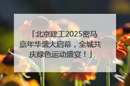 北京建工2025密马嘉年华盛大启幕，全城共庆绿色运动盛宴！