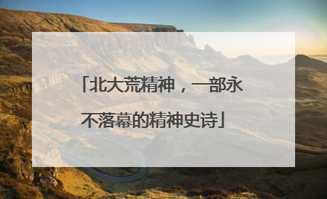 北大荒精神，一部永不落幕的精神史诗