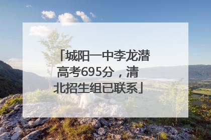 城阳一中李龙潜高考695分，清北招生组已联系