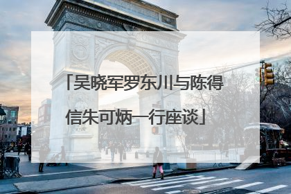 吴晓军罗东川与陈得信朱可炳一行座谈