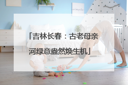 吉林长春：古老母亲河绿意盎然焕生机
