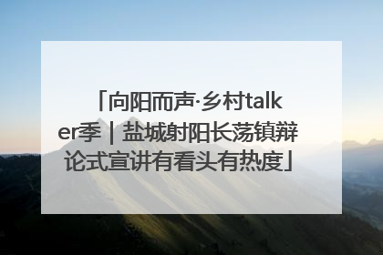 向阳而声·乡村talker季｜盐城射阳长荡镇辩论式宣讲有看头有热度