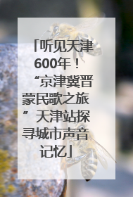 听见天津600年！“京津冀晋蒙民歌之旅”天津站探寻城市声音记忆