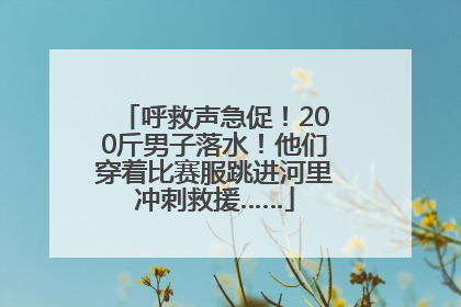 呼救声急促！200斤男子落水！他们穿着比赛服跳进河里冲刺救援……