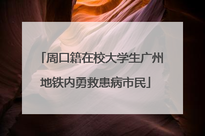 周口籍在校大学生广州地铁内勇救患病市民