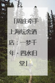 周庄牵手上海纭舍酒店：一梦千年・四水归堂