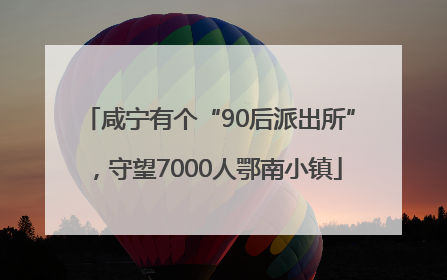 咸宁有个“90后派出所”，守望7000人鄂南小镇