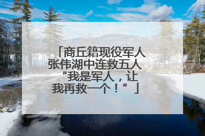 商丘籍现役军人张伟湖中连救五人 “我是军人，让我再救一个！”