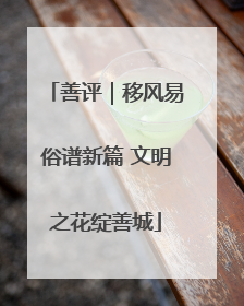 善评｜移风易俗谱新篇 文明之花绽善城