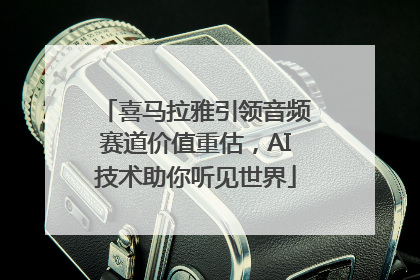 喜马拉雅引领音频赛道价值重估，AI技术助你听见世界
