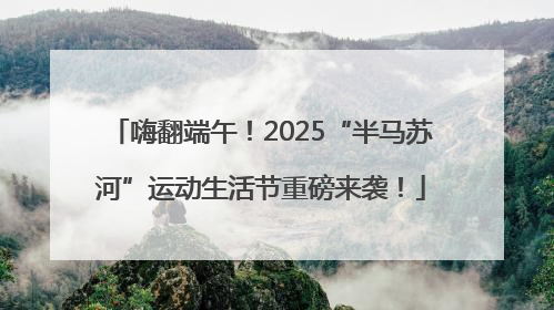 嗨翻端午！2025“半马苏河”运动生活节重磅来袭！