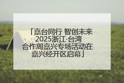 嘉台同行 智创未来 2025浙江·台湾合作周嘉兴专场活动在嘉兴经开区启幕