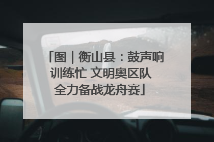 图｜衡山县：鼓声响 训练忙 文明奥区队全力备战龙舟赛