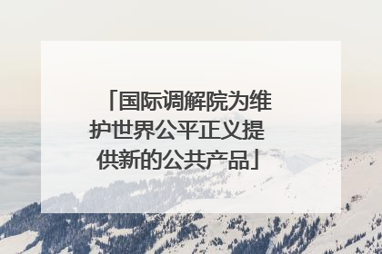 国际调解院为维护世界公平正义提供新的公共产品