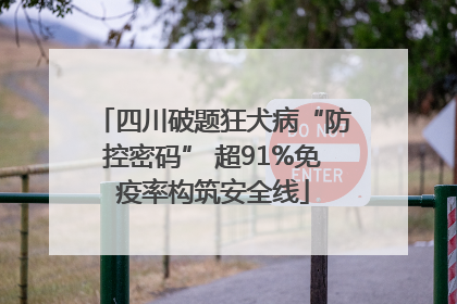 四川破题狂犬病“防控密码” 超91%免疫率构筑安全线