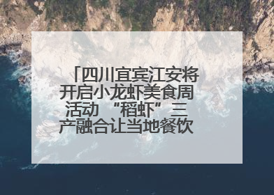 四川宜宾江安将开启小龙虾美食周活动 “稻虾”三产融合让当地餐饮商户充满期待
