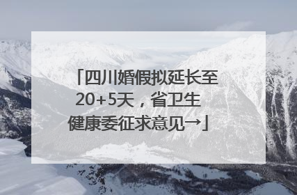四川婚假拟延长至20+5天，省卫生健康委征求意见→