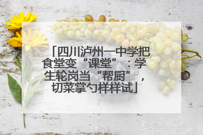 四川泸州一中学把食堂变“课堂”：学生轮岗当“帮厨”，切菜掌勺样样试