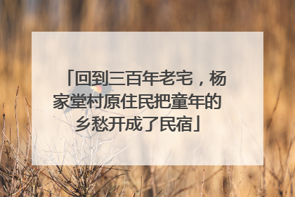 回到三百年老宅，杨家堂村原住民把童年的乡愁开成了民宿