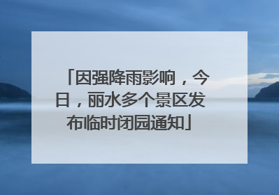 因强降雨影响，今日，丽水多个景区发布临时闭园通知