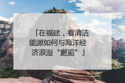 在福建，看清洁能源如何与海洋经济浪漫“邂逅”