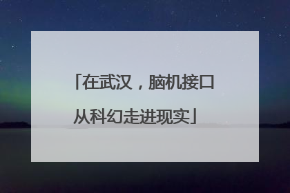 在武汉，脑机接口从科幻走进现实