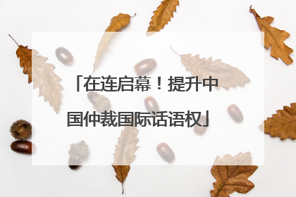 在连启幕！提升中国仲裁国际话语权