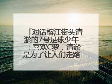 对话榕江街头清淤的7号足球少年：喜欢C罗，清淤是为了让人们走路不会摔跤