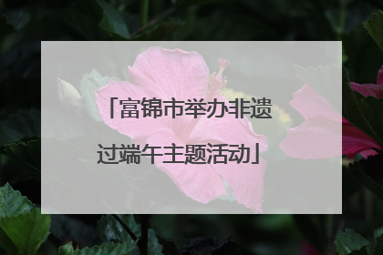 富锦市举办非遗过端午主题活动
