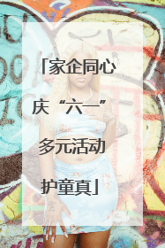 家企同心庆“六一” 多元活动护童真