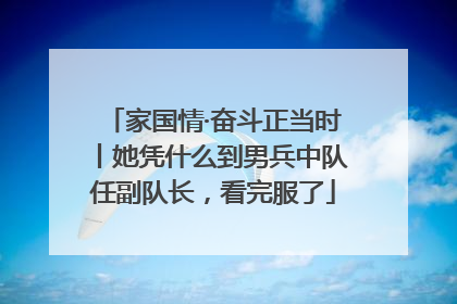 家国情·奋斗正当时丨她凭什么到男兵中队任副队长，看完服了