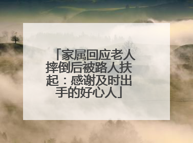 家属回应老人摔倒后被路人扶起：感谢及时出手的好心人