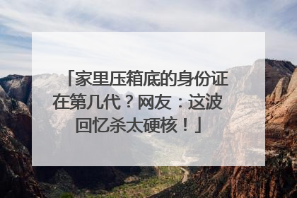 家里压箱底的身份证在第几代？网友：这波回忆杀太硬核！