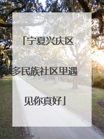 宁夏兴庆区 多民族社区里遇见你真好