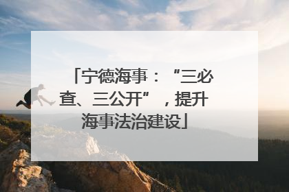宁德海事：“三必查、三公开”，提升海事法治建设