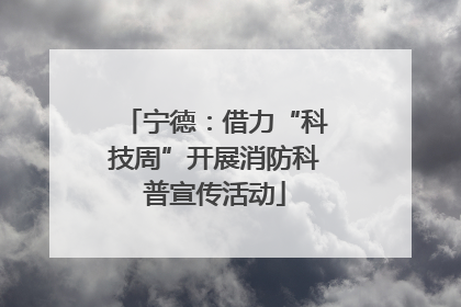 宁德：借力“科技周”开展消防科普宣传活动