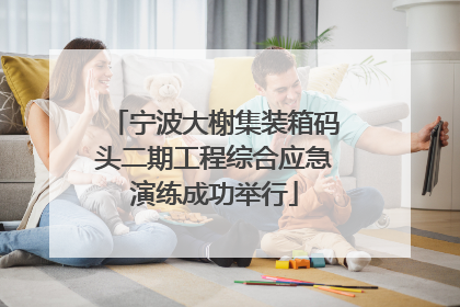 宁波大榭集装箱码头二期工程综合应急演练成功举行