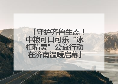 守护齐鲁生态！中粮可口可乐“冰柜精灵”公益行动在济南温暖启幕