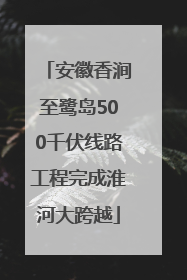 安徽香涧至鹭岛500千伏线路工程完成淮河大跨越