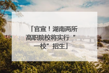 官宣！湖南两所高职院校将实行“一校”招生