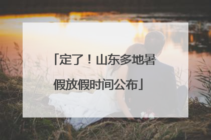 定了！山东多地暑假放假时间公布