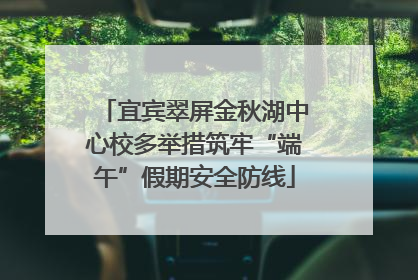 宜宾翠屏金秋湖中心校多举措筑牢“端午”假期安全防线