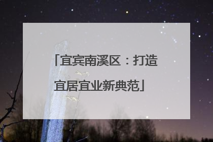 宜宾南溪区：打造宜居宜业新典范