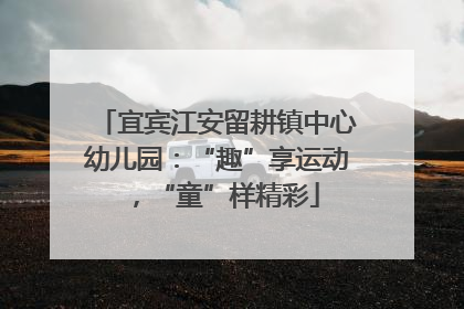 宜宾江安留耕镇中心幼儿园：“趣”享运动，“童”样精彩