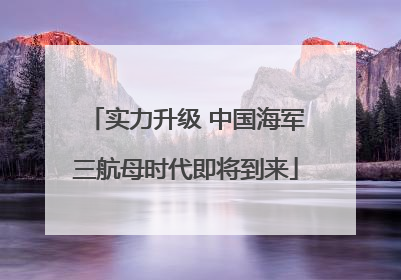 实力升级 中国海军三航母时代即将到来