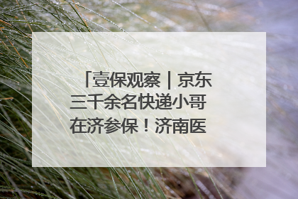 壹保观察｜京东三千余名快递小哥在济参保！济南医保局喊你来参保