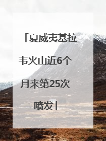 夏威夷基拉韦火山近6个月来第25次喷发